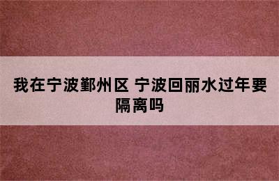 我在宁波鄞州区 宁波回丽水过年要隔离吗